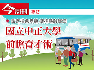 【今週刊報導】鎖定橘色商機 擁抱熟齡經濟  國立中正大學 前瞻育才術
